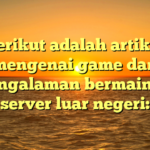 Berikut adalah artikel mengenai game dan pengalaman bermain di server luar negeri: