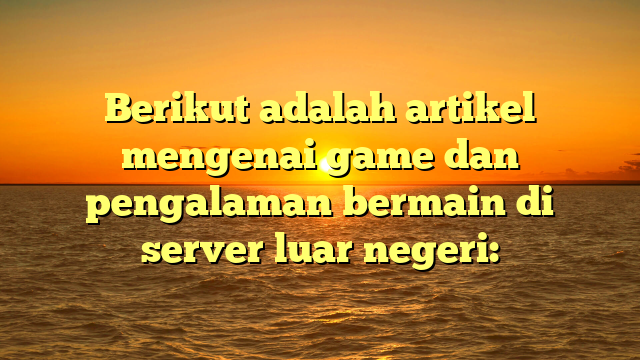 Berikut adalah artikel mengenai game dan pengalaman bermain di server luar negeri: