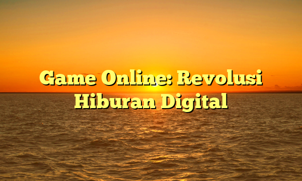 Game Online: Revolusi Hiburan Digital