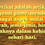 Berikut adalah artikel mengenai game, membahas berbagai aspek mulai dari sejarah, jenis-jenis, hingga dampaknya dalam kehidupan sehari-hari.