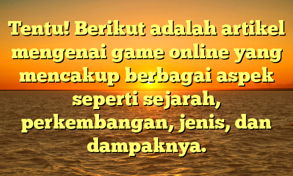 Tentu! Berikut adalah artikel mengenai game online yang mencakup berbagai aspek seperti sejarah, perkembangan, jenis, dan dampaknya.