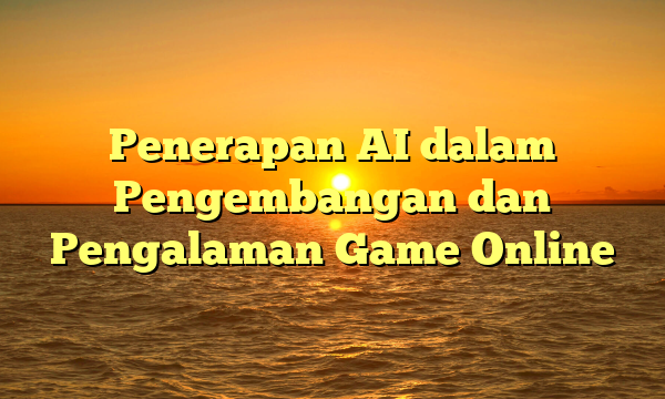 Penerapan AI dalam Pengembangan dan Pengalaman Game Online