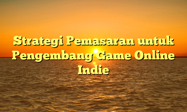 Strategi Pemasaran untuk Pengembang Game Online Indie