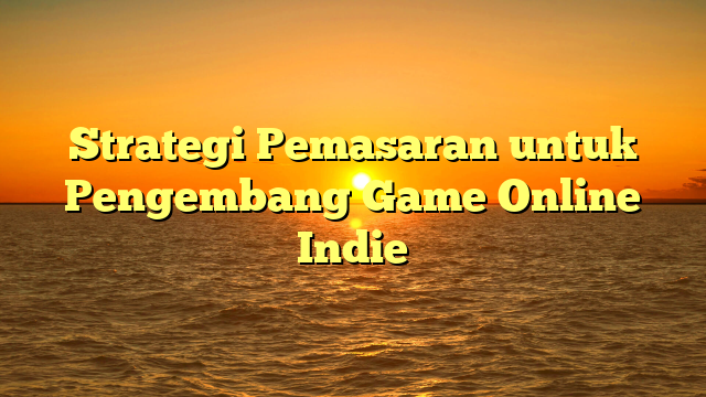 Strategi Pemasaran untuk Pengembang Game Online Indie