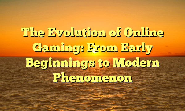 The Evolution of Online Gaming: From Early Beginnings to Modern Phenomenon