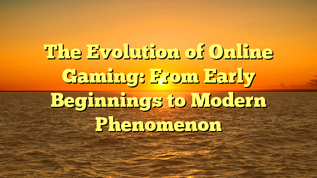 The Evolution of Online Gaming: From Early Beginnings to Modern Phenomenon