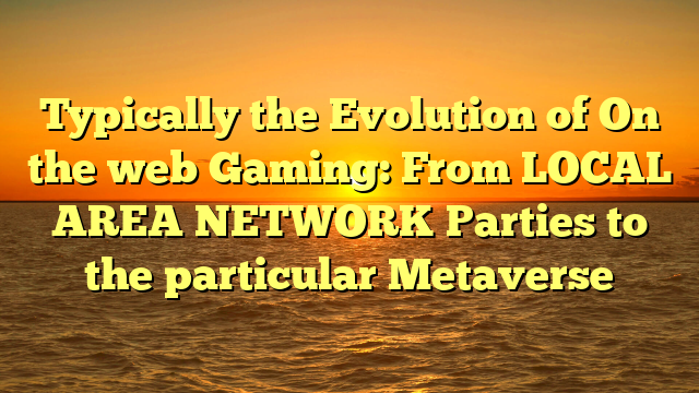 Typically the Evolution of On the web Gaming: From LOCAL AREA NETWORK Parties to the particular Metaverse