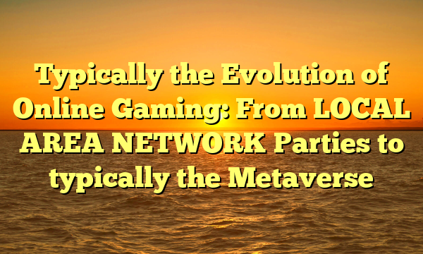 Typically the Evolution of Online Gaming: From LOCAL AREA NETWORK Parties to typically the Metaverse