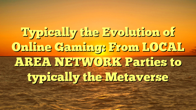 Typically the Evolution of Online Gaming: From LOCAL AREA NETWORK Parties to typically the Metaverse