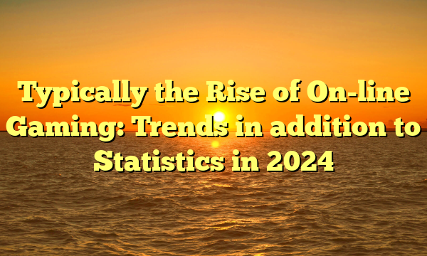 Typically the Rise of On-line Gaming: Trends in addition to Statistics in 2024