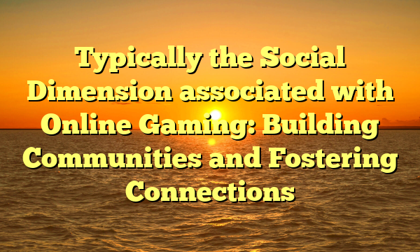 Typically the Social Dimension associated with Online Gaming: Building Communities and Fostering Connections