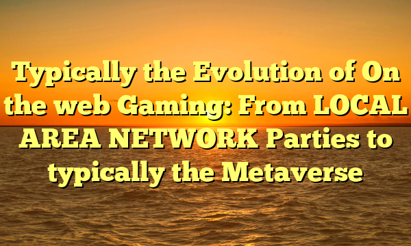 Typically the Evolution of On the web Gaming: From LOCAL AREA NETWORK Parties to typically the Metaverse