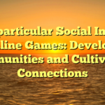 The particular Social Impact of Online Games: Developing Communities and Cultivating Connections